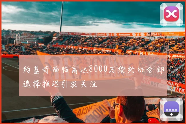 约基奇面临高达8000万续约机会却选择推迟引发关注