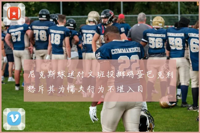 尼克斯球迷对文班投掷鸡蛋巴克利怒斥其为懦夫行为不堪入目