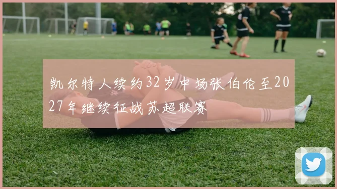 凯尔特人续约32岁中场张伯伦至2027年继续征战苏超联赛