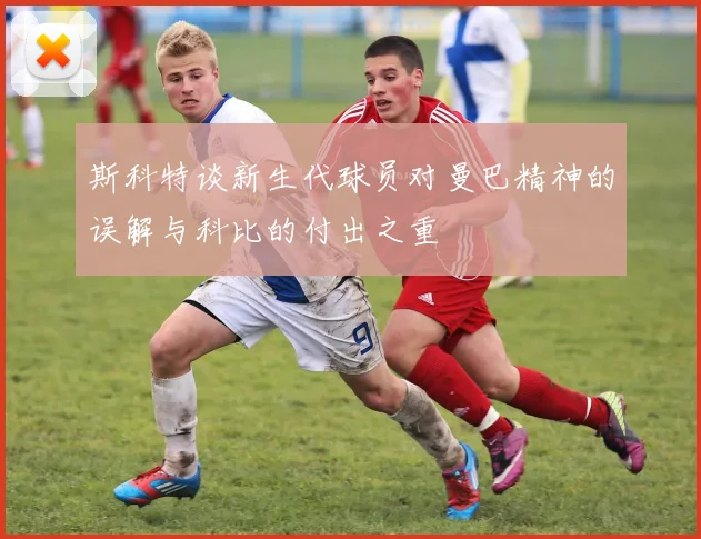斯科特谈新生代球员对曼巴精神的误解与科比的付出之重