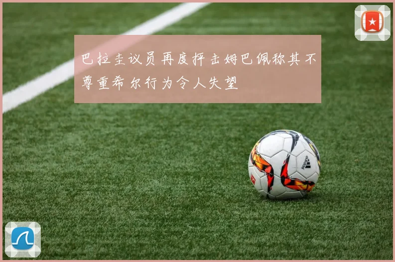 巴拉圭议员再度抨击姆巴佩称其不尊重希尔行为令人失望
