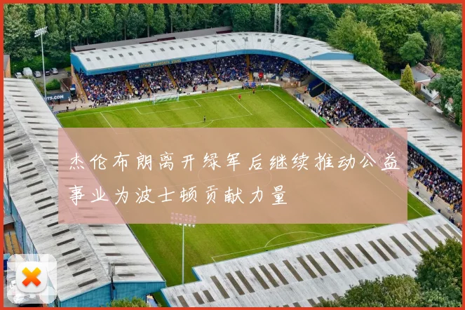 杰伦布朗离开绿军后继续推动公益事业为波士顿贡献力量