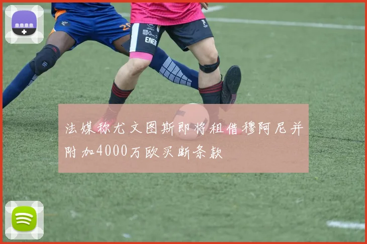 法媒称尤文图斯即将租借穆阿尼并附加4000万欧买断条款