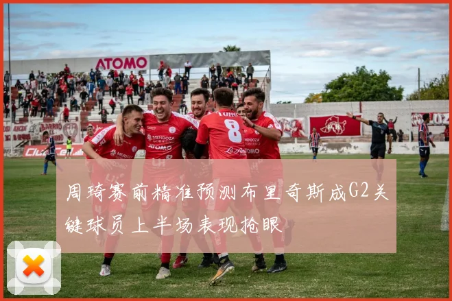 周琦赛前精准预测布里奇斯成G2关键球员上半场表现抢眼