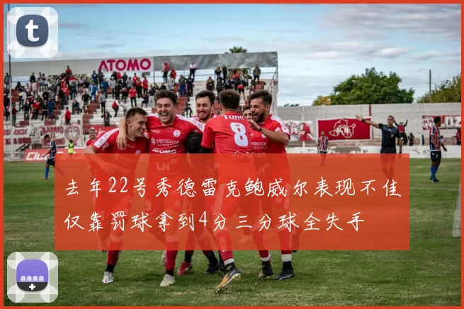 去年22号秀德雷克鲍威尔表现不佳仅靠罚球拿到4分三分球全失手