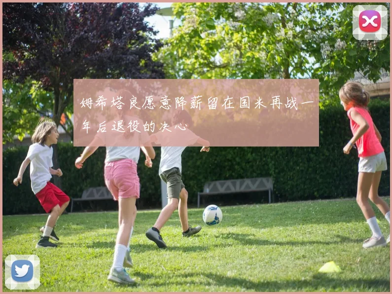 姆希塔良愿意降薪留在国米再战一年后退役的决心