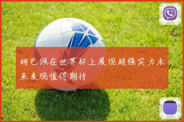 姆巴佩在世界杯上展现超强实力未来表现值得期待